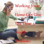 Working from Home Can Give You These 5 Health Problems - LearningJoan