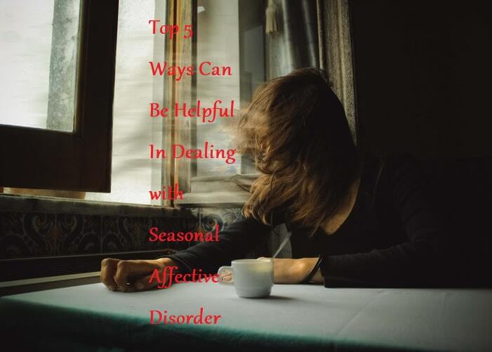 Top 5 Ways Can Be Helpful In Dealing with Seasonal Affective Disorder - LearningJoan