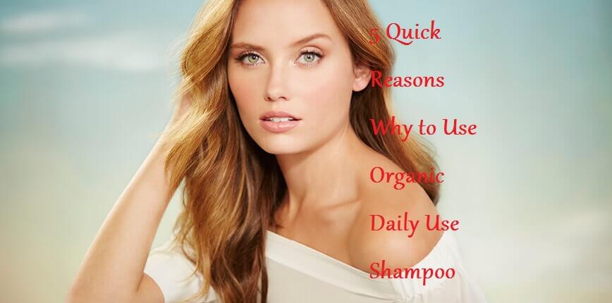 5 Quick Reasons Why to Use Organic Daily Use Shampoo