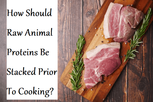How Should Raw Animal Proteins Be Stacked Prior To Cooking