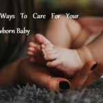 6 Ways To Care For Your Newborn Baby