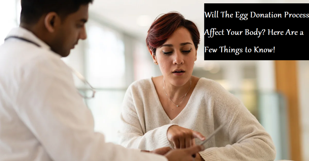 Will The Egg Donation Process Affect Your Body? Here Are a Few Things to Know!