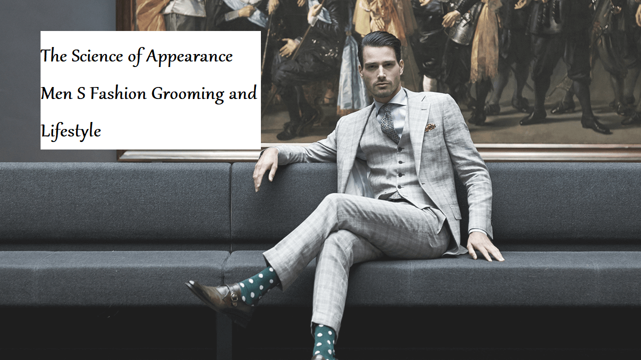 The Science of Appearance Men S Fashion Grooming and Lifestyle – Learning Joan