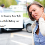 How to Revamp Your Life After a Debilitating Car Accident?