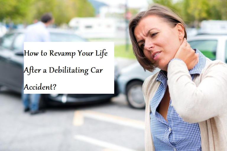 How to Revamp Your Life After a Debilitating Car Accident?