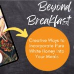 Beyond the Breakfast Table Creative Ways to Incorporate Pure White Honey Into Your Meals