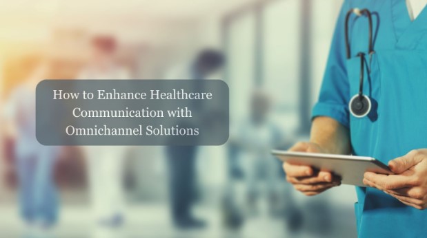 How to Enhance Healthcare Communication with Omnichannel Solutions