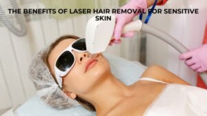 The Benefits of Laser Hair Removal for Sensitive Skin